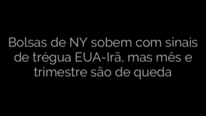 ​Bolsas de NY sobem com sinais de trégua EUA-Irã, mas mês e trimestre são de queda 